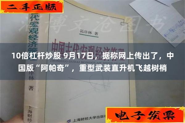 10倍杠杆炒股 9月17日，据称网上传出了，中国版“阿帕奇”，重型武装直升机飞越树梢