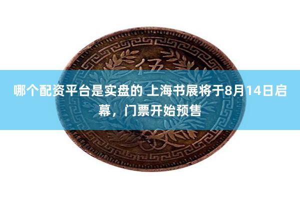 哪个配资平台是实盘的 上海书展将于8月14日启幕，门票开始预售