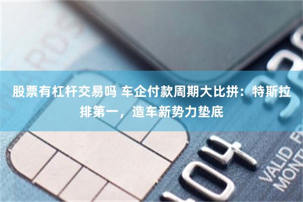 股票有杠杆交易吗 车企付款周期大比拼：特斯拉排第一，造车新势力垫底