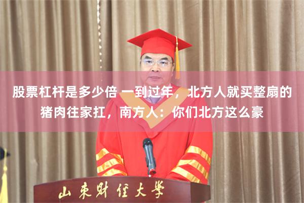 股票杠杆是多少倍 一到过年，北方人就买整扇的猪肉往家扛，南方人：你们北方这么豪