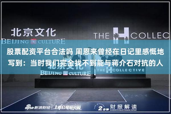 股票配资平台合法吗 周恩来曾经在日记里感慨地写到：当时我们完全找不到能与蒋介石对抗的人