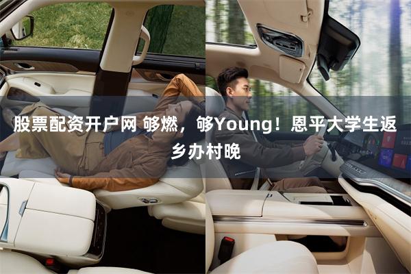 股票配资开户网 够燃，够Young！恩平大学生返乡办村晚