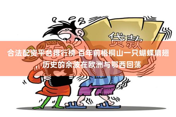 合法配资平台排行榜 百年前梧桐山一只蝴蝶扇翅，历史的余波在欧洲与鄂西回荡