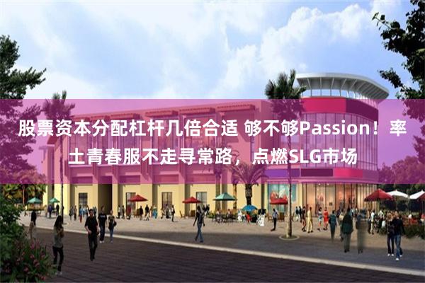 股票资本分配杠杆几倍合适 够不够Passion！率土青春服不走寻常路，点燃SLG市场