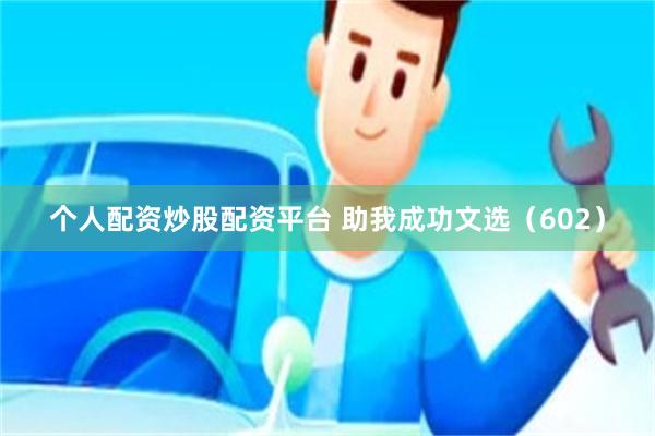 个人配资炒股配资平台 助我成功文选（602）