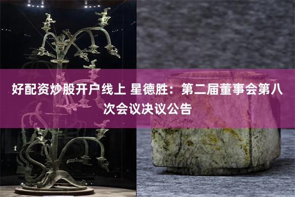 好配资炒股开户线上 星德胜：第二届董事会第八次会议决议公告