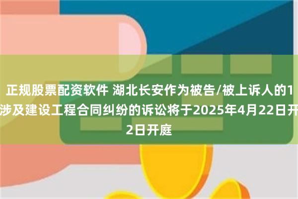 正规股票配资软件 湖北长安作为被告/被上诉人的1起涉及建设工程合同纠纷的诉讼将于2025年4月22日开庭
