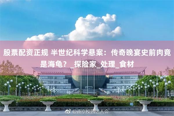 股票配资正规 半世纪科学悬案：传奇晚宴史前肉竟是海龟？_探险家_处理_食材