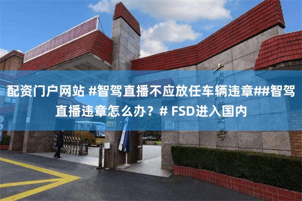 配资门户网站 #智驾直播不应放任车辆违章##智驾直播违章怎么办？# FSD进入国内