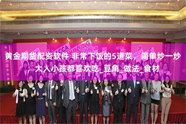 黄金期货配资软件 非常下饭的5道菜，简单炒一炒，大人小孩都喜欢吃_豆角_做法_食材