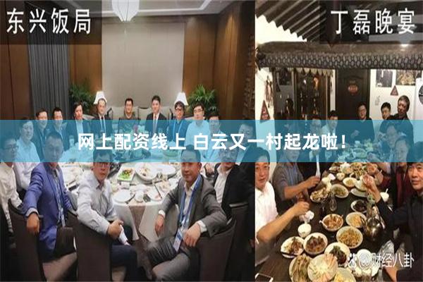 网上配资线上 白云又一村起龙啦！