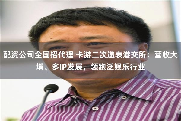 配资公司全国招代理 卡游二次递表港交所：营收大增、多IP发展，领跑泛娱乐行业