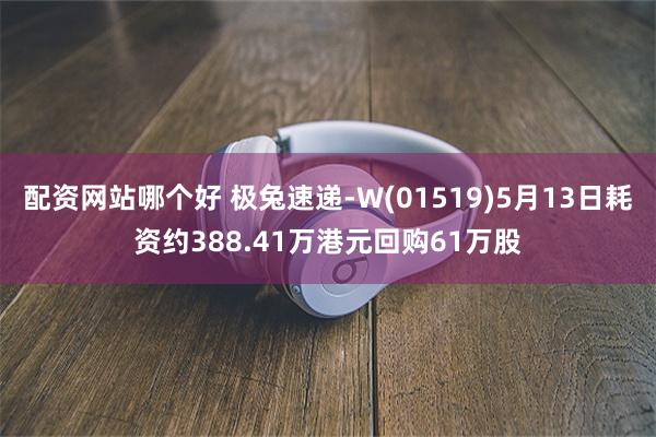 配资网站哪个好 极兔速递-W(01519)5月13日耗资约388.41万港元回购61万股