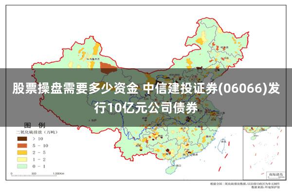 股票操盘需要多少资金 中信建投证券(06066)发行10亿元公司债券
