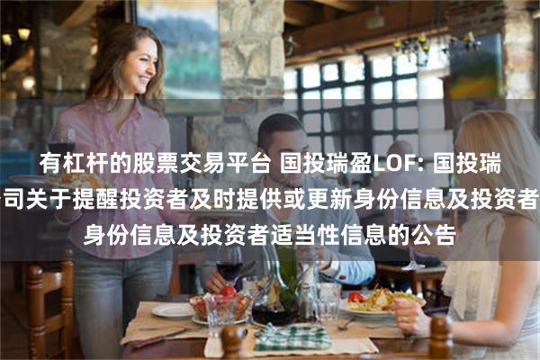 有杠杆的股票交易平台 国投瑞盈LOF: 国投瑞银基金管理有限公司关于提醒投资者及时提供或更新身份信息及投资者适当性信息的公告