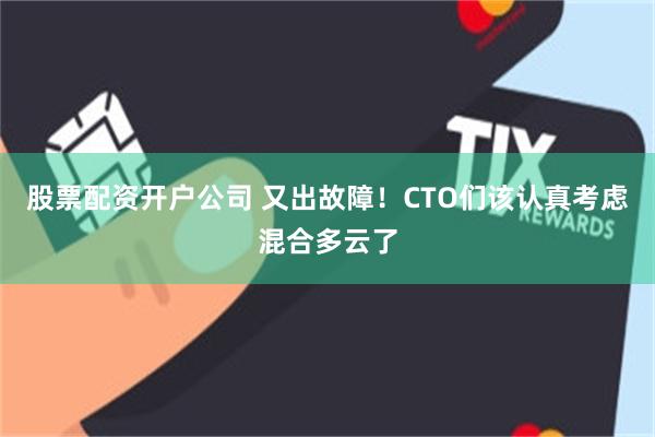 股票配资开户公司 又出故障！CTO们该认真考虑混合多云了