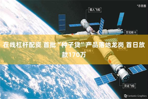 在线杠杆配资 首批“种子贷”产品落地龙岗 首日放款170万
