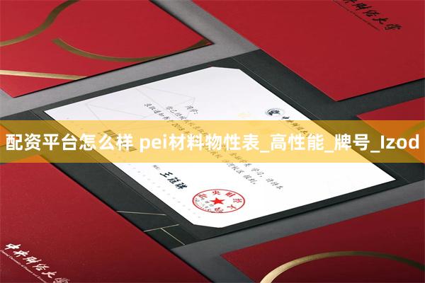 配资平台怎么样 pei材料物性表_高性能_牌号_Izod