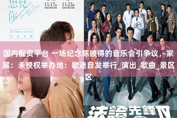 国内配资平台 一场纪念陈彼得的音乐会引争议，家属：未授权举办地：歌迷自发举行_演出_歌曲_景区