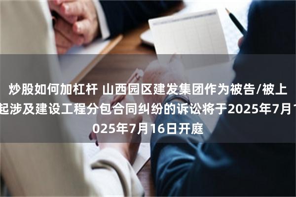 炒股如何加杠杆 山西园区建发集团作为被告/被上诉人的1起涉及建设工程分包合同纠纷的诉讼将于2025年7月16日开庭