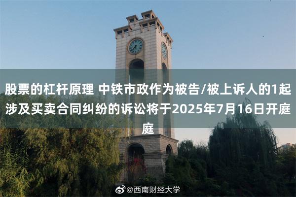 股票的杠杆原理 中铁市政作为被告/被上诉人的1起涉及买卖合同纠纷的诉讼将于2025年7月16日开庭