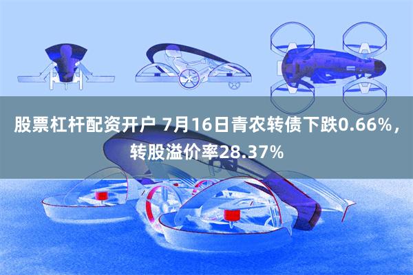 股票杠杆配资开户 7月16日青农转债下跌0.66%，转股溢价率28.37%