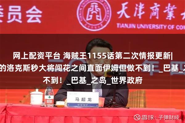 网上配资平台 海贼王1155话第二次情报更新|想当世界之王的洛克斯秒大将闯花之间直面伊姆但做不到！_巴基_之岛_世界政府
