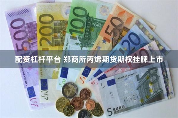 配资杠杆平台 郑商所丙烯期货期权挂牌上市