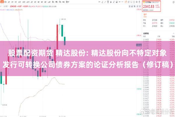 股票配资期货 精达股份: 精达股份向不特定对象发行可转换公司债券方案的论证分析报告(修订稿)