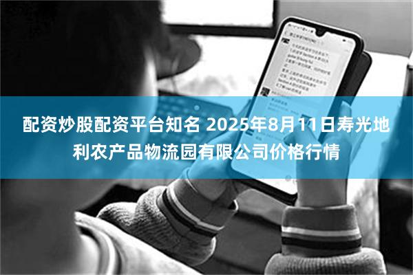配资炒股配资平台知名 2025年8月11日寿光地利农产品物流园有限公司价格行情