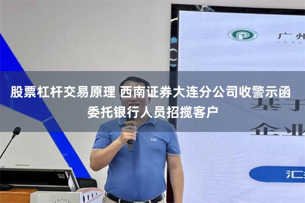股票杠杆交易原理 西南证券大连分公司收警示函 委托银行人员招揽客户