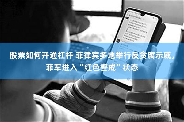 股票如何开通杠杆 菲律宾多地举行反贪腐示威，菲军进入“红色警戒”状态