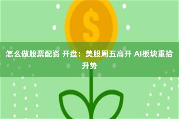 怎么做股票配资 开盘：美股周五高开 AI板块重拾升势