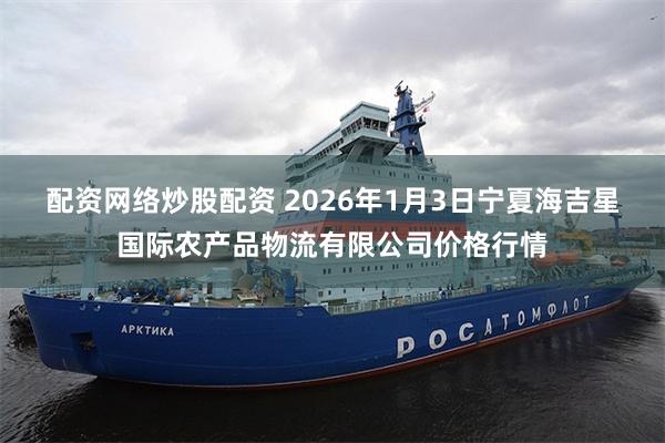 配资网络炒股配资 2026年1月3日宁夏海吉星国际农产品物流有限公司价格行情